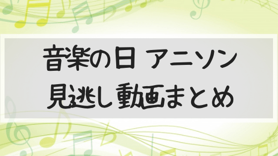 アニソン,主題歌,音楽の日,動画,見逃し,2019