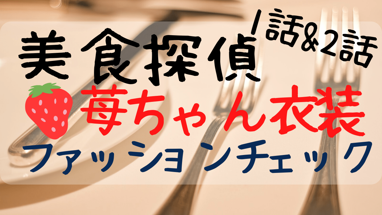 美食探偵いちごちゃん衣装まとめ 小林苺役 小芝風花 1話2話編 Entamenote