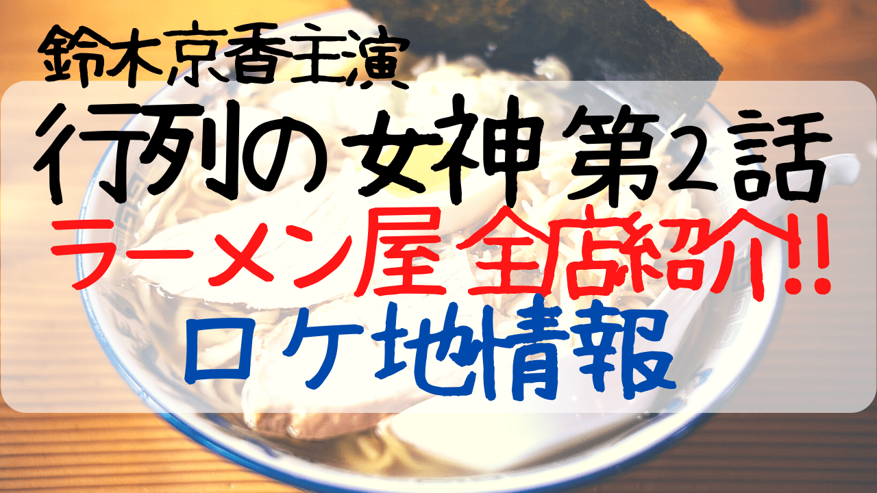 行列の女神2話ロケ地まとめ 鈴木京香が食べ歩きしたラーメン全店紹介 Entamenote