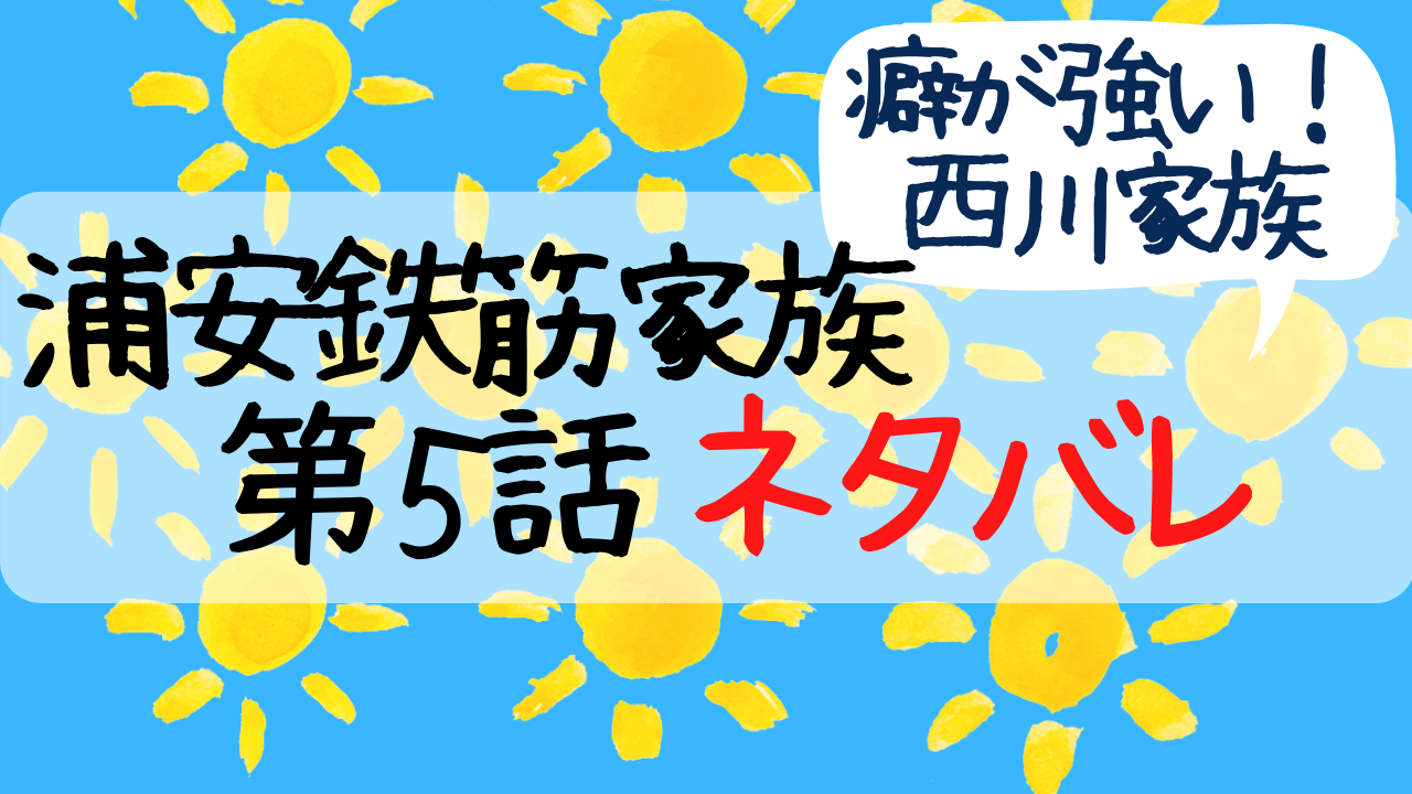 浦安鉄筋家族5話あらすじネタバレ感想 西川のり子家の癖が強すぎ Entamenote