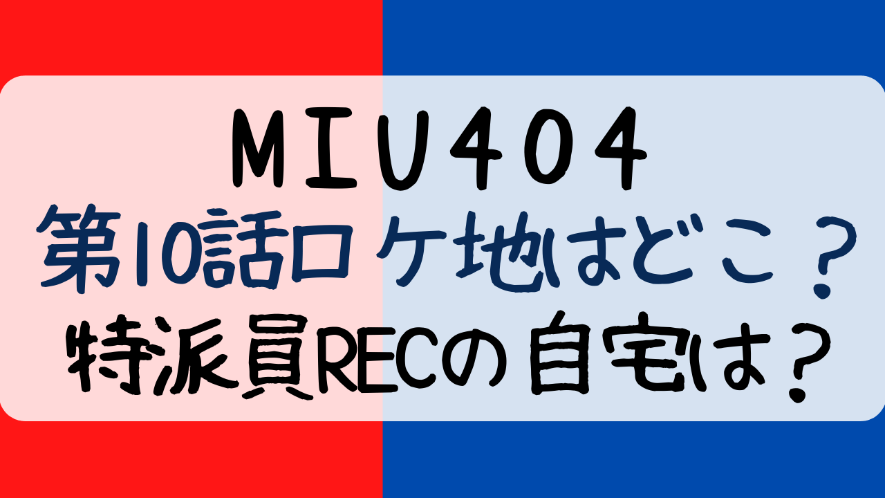 Miu404 10話ロケ地どこ 特派員recの自宅は Entamenote