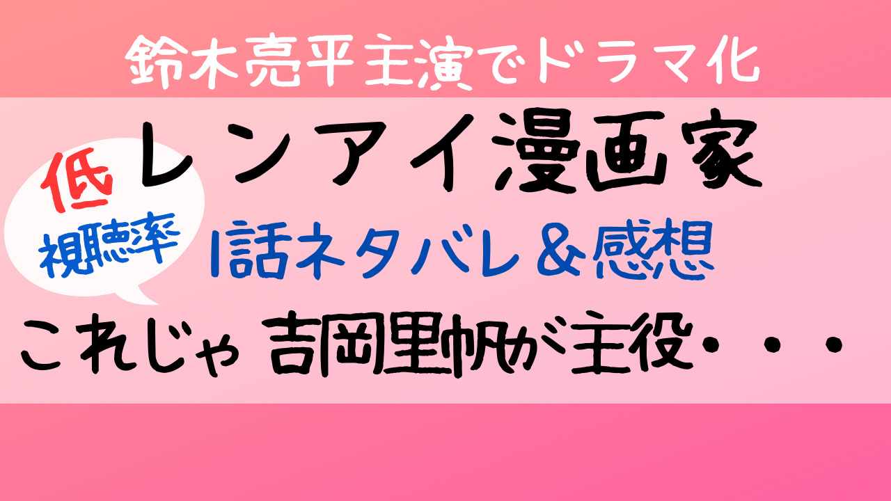 レンアイ漫画家1話あらすじネタバレ感想も 主役はどっち 低視聴の理由は Entamenote