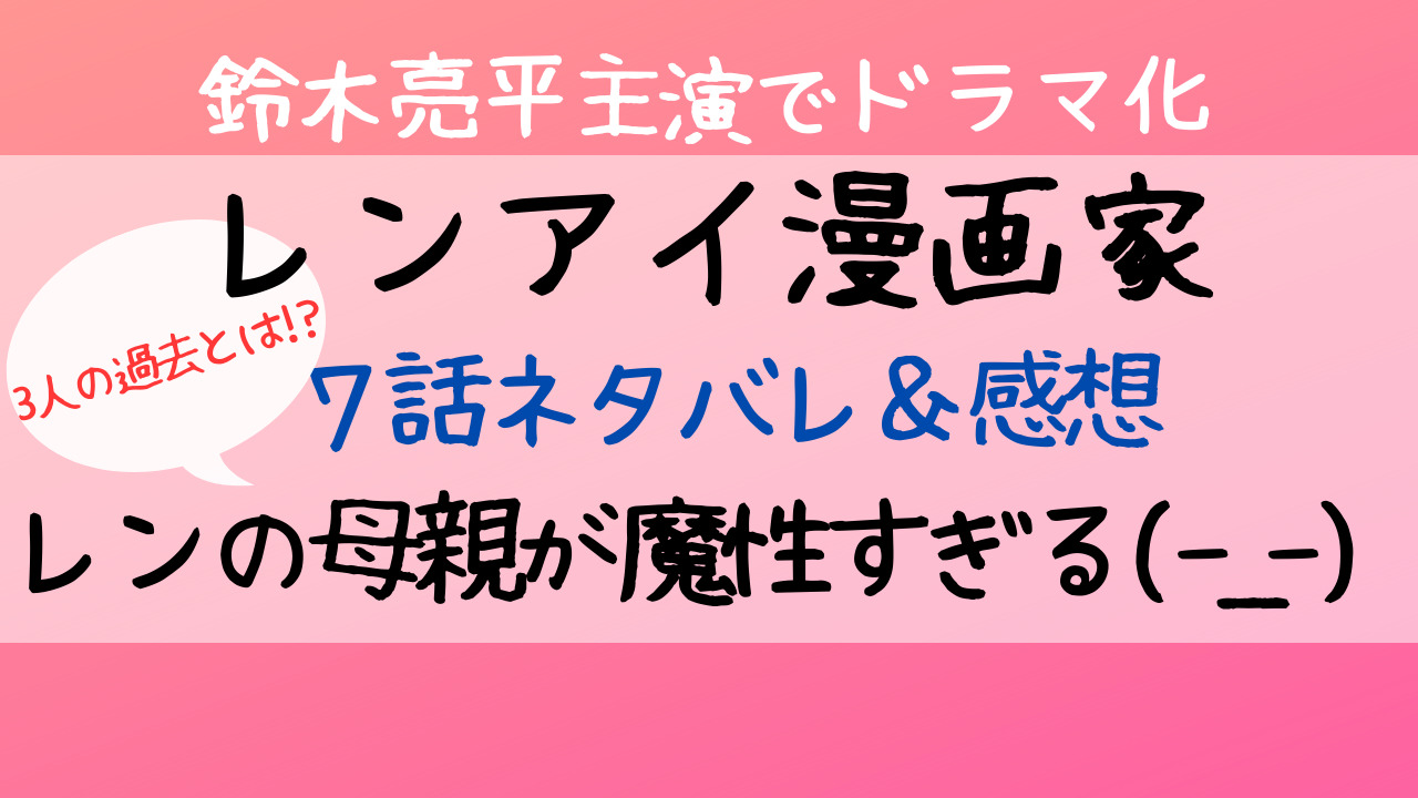 レンアイ漫画家7話あらすじネタバレ感想 レンの母親の美波は原作で登場してる Entamenote