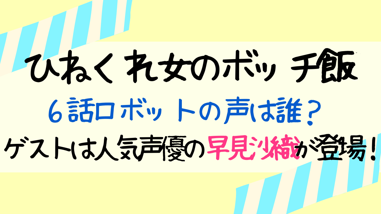 ひねくれ女のボッチ飯6話ロボットの声は誰 ゲストは人気声優の早見沙織が登場 Entamenote