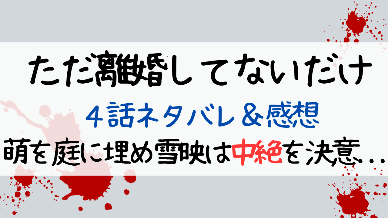 ただ離婚していないだけ4話ネタバレあらすじ感想 萌を庭に埋め雪映は中絶を決意 Entamenote