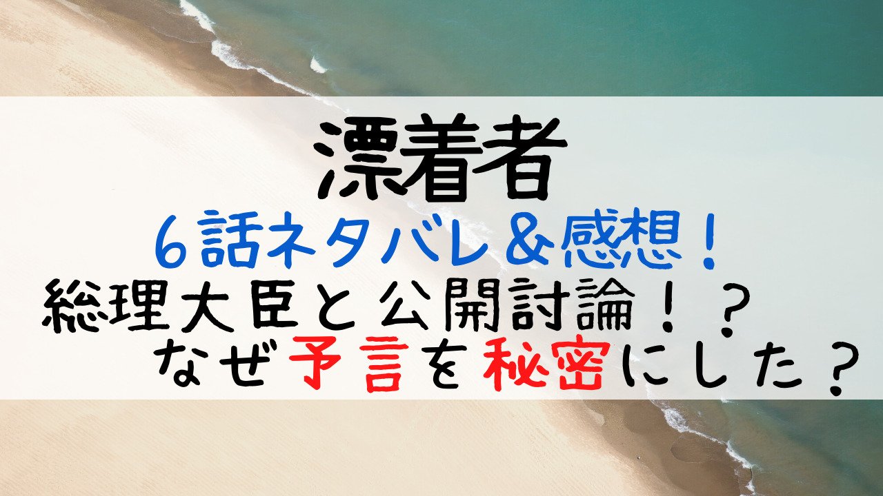 漂着者6話ネタバレあらすじ感想 総理大臣との討論中に悲劇 なぜ予言を秘密にした Entamenote